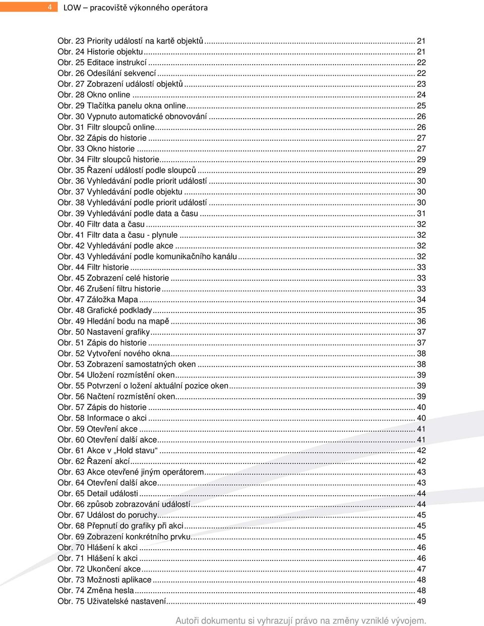 33 Okno historie... 27 Obr. 34 Filtr sloupců historie... 29 Obr. 35 Řazení událostí podle sloupců... 29 Obr. 36 Vyhledávání podle priorit událostí... 30 Obr. 37 Vyhledávání podle objektu... 30 Obr. 38 Vyhledávání podle priorit událostí.