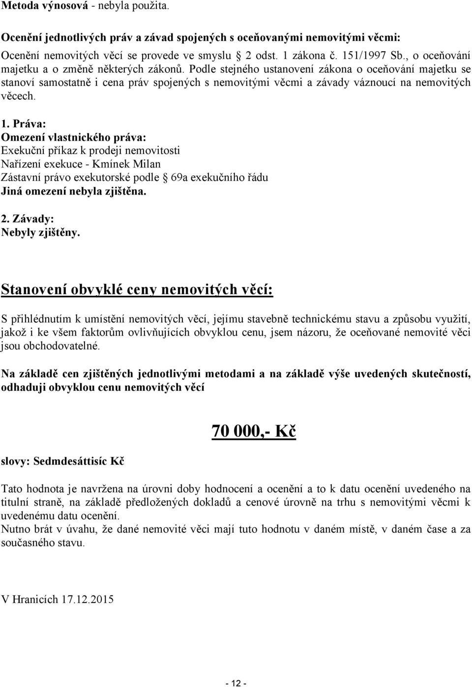 Podle stejného ustanovení zákona o oceňování majetku se stanoví samostatně i cena práv spojených s nemovitými věcmi a závady váznoucí na nemovitých věcech. 1.