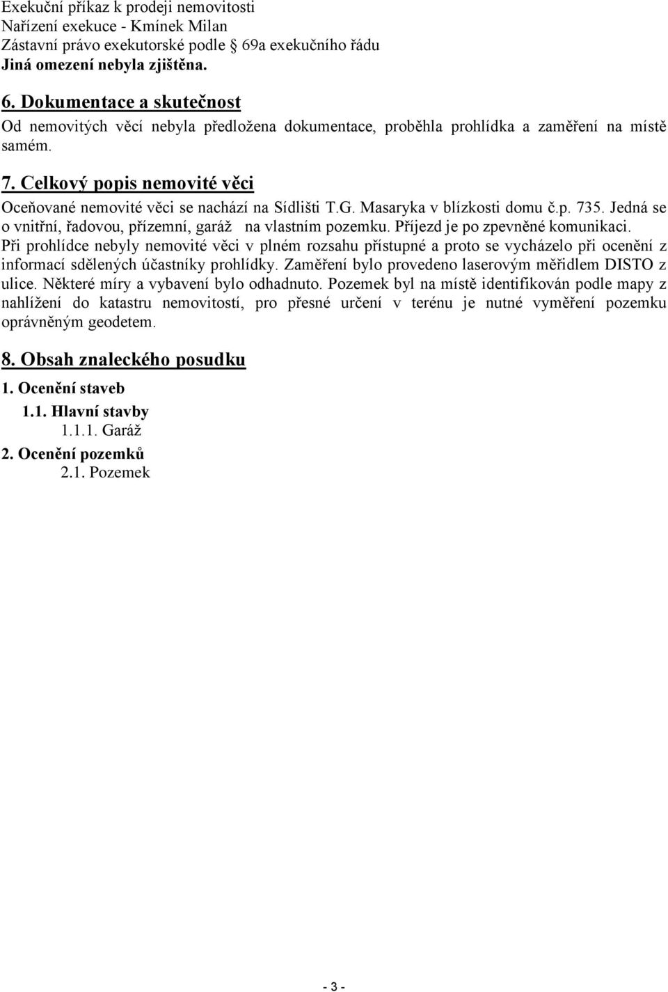 Celkový popis nemovité věci Oceňované nemovité věci se nachází na Sídlišti T.G. Masaryka v blízkosti domu č.p. 735. Jedná se o vnitřní, řadovou, přízemní, garáž na vlastním pozemku.