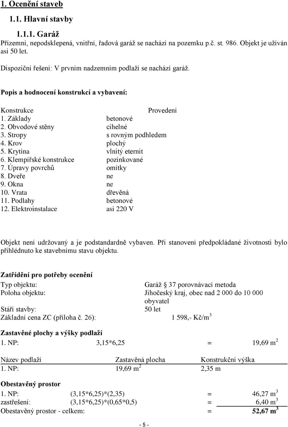 Stropy s rovným podhledem 4. Krov plochý 5. Krytina vlnitý eternit 6. Klempířské konstrukce pozinkované 7. Úpravy povrchů omítky 8. Dveře ne 9. Okna ne 10. Vrata dřevěná 11. Podlahy betonové 12.