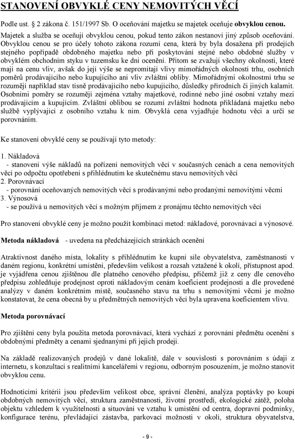 Obvyklou cenou se pro účely tohoto zákona rozumí cena, která by byla dosažena při prodejích stejného popřípadě obdobného majetku nebo při poskytování stejné nebo obdobné služby v obvyklém obchodním