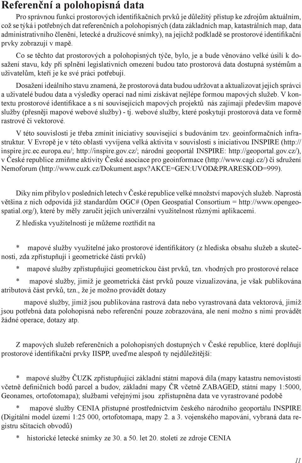 Co se těchto dat prostorových a polohopisných týče, bylo, je a bude věnováno velké úsilí k dosažení stavu, kdy při splnění legislativních omezení budou tato prostorová data dostupná systémům a