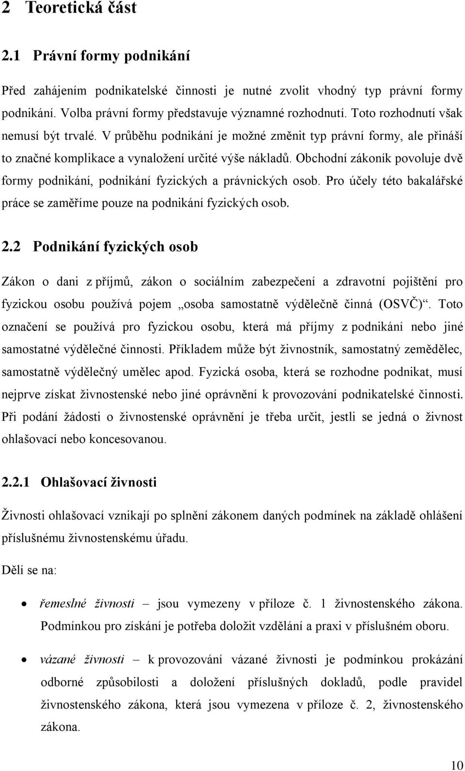 Obchodní zákoník povoluje dvě formy podnikání, podnikání fyzických a právnických osob. Pro účely této bakalářské práce se zaměříme pouze na podnikání fyzických osob. 2.