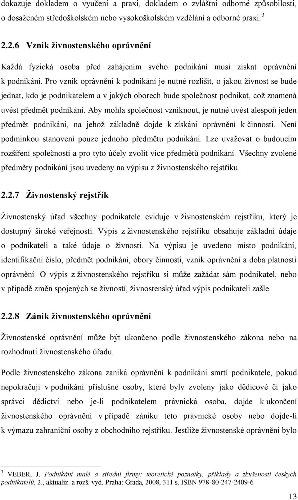 Pro vznik oprávnění k podnikání je nutné rozlišit, o jakou živnost se bude jednat, kdo je podnikatelem a v jakých oborech bude společnost podnikat, což znamená uvést předmět podnikání.