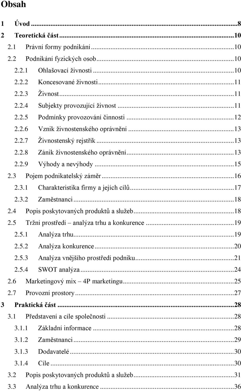 3 Pojem podnikatelský záměr... 16 2.3.1 Charakteristika firmy a jejích cílů... 17 2.3.2 Zaměstnanci... 18 2.4 Popis poskytovaných produktů a služeb... 18 2.5 Tržní prostředí analýza trhu a konkurence.