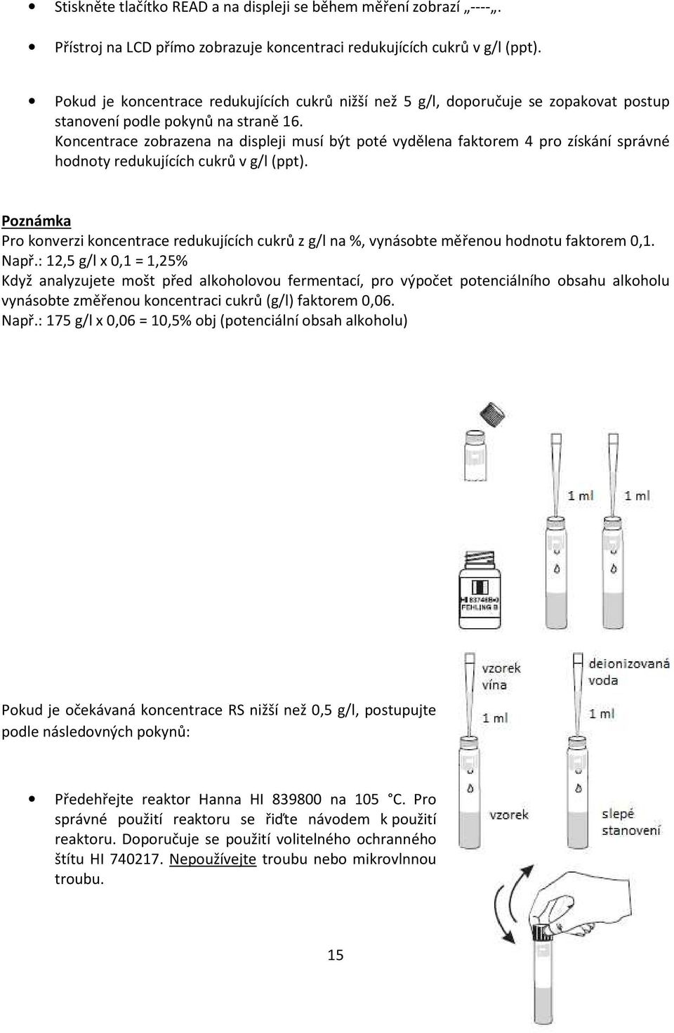 Koncentrace zobrazena na displeji musí být poté vydělena faktorem 4 pro získání správné hodnoty redukujících cukrů v g/l (ppt).