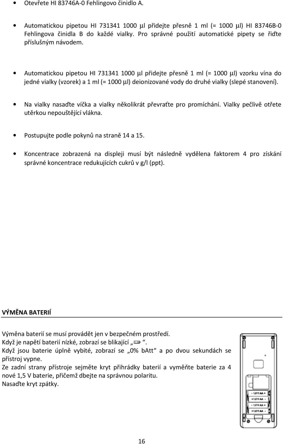 Automatickou pipetou HI 731341 1000 µl přidejte přesně 1 ml (= 1000 µl) vzorku vína do jedné vialky (vzorek) a 1 ml (= 1000 µl) deionizované vody do druhé vialky (slepé stanovení).