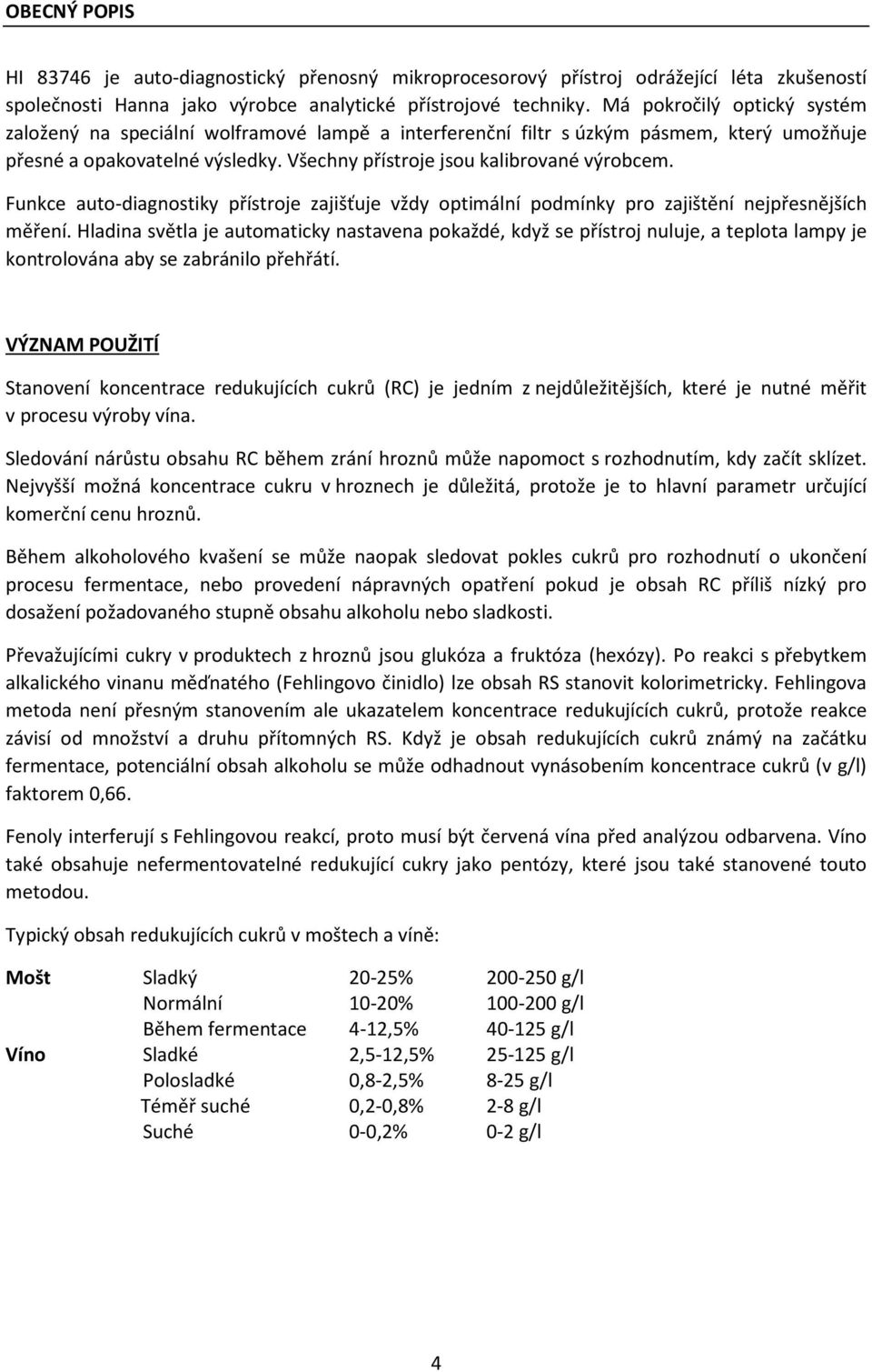 Funkce auto-diagnostiky přístroje zajišťuje vždy optimální podmínky pro zajištění nejpřesnějších měření.