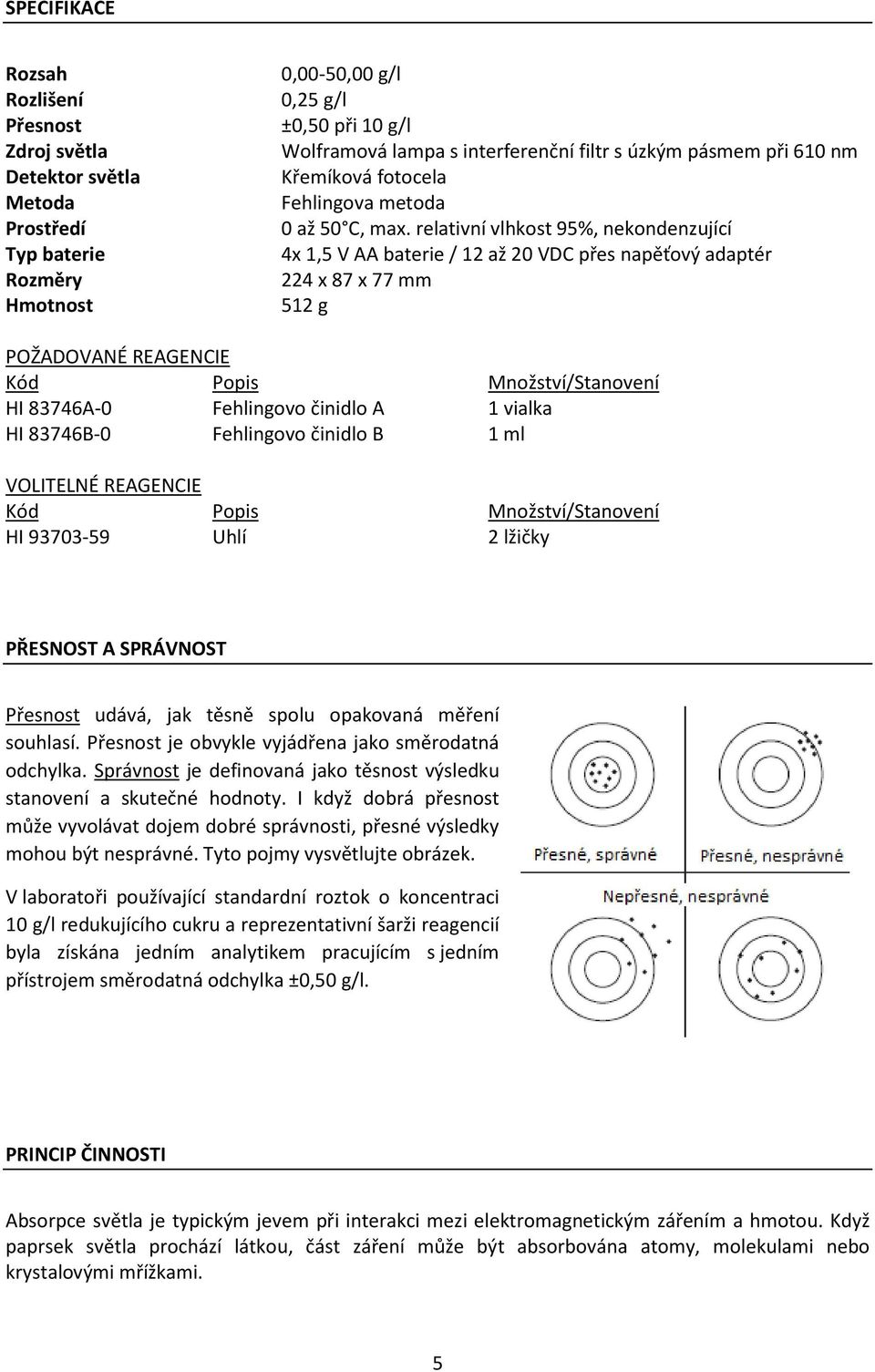 relativní vlhkost 95%, nekondenzující 4x 1,5 V AA baterie / 12 až 20 VDC přes napěťový adaptér 224 x 87 x 77 mm 512 g POŽADOVANÉ REAGENCIE Kód Popis Množství/Stanovení HI 83746A-0 Fehlingovo činidlo