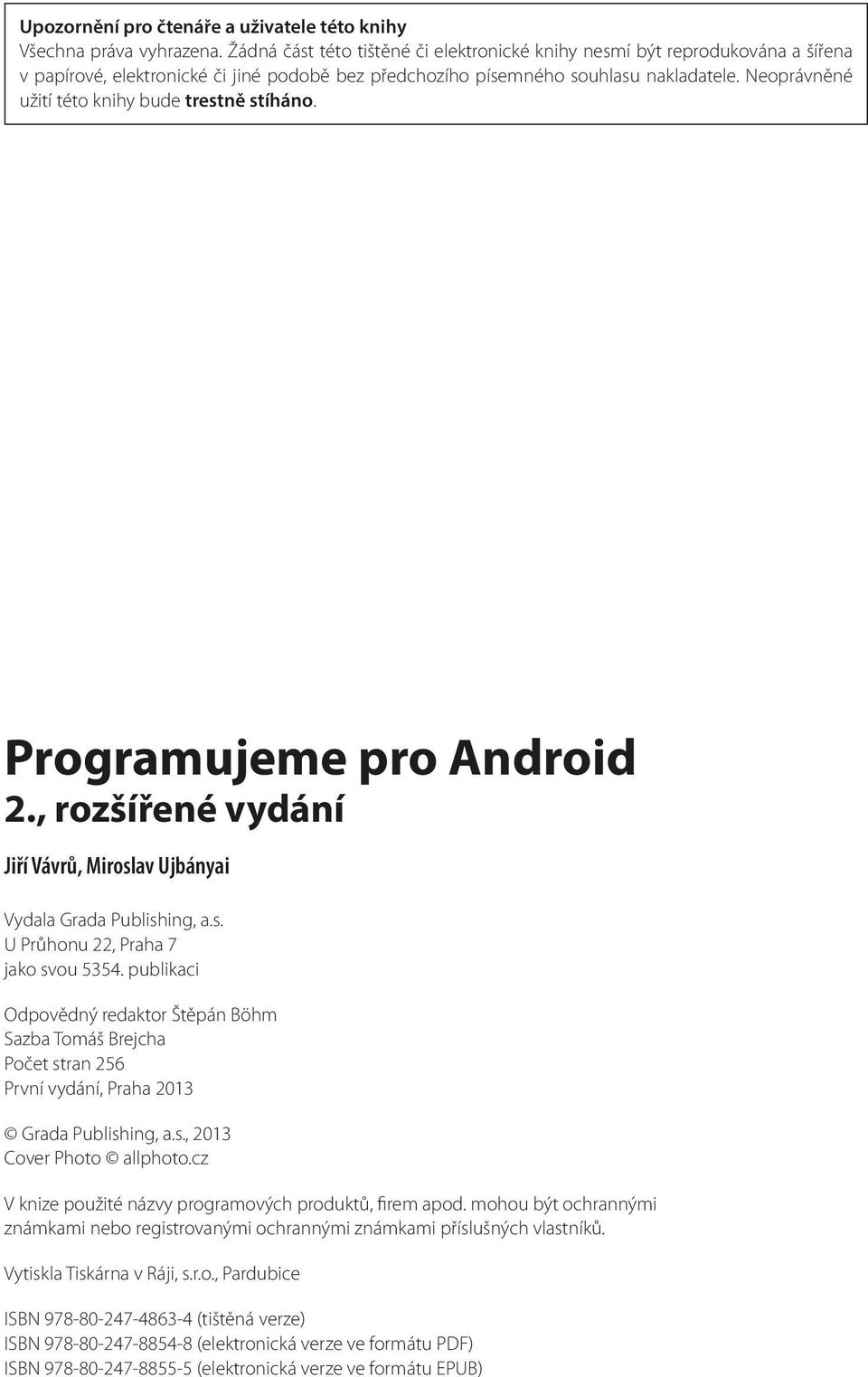 Neoprávněné užití této knihy bude trestně stíháno. Programujeme pro Android 2., rozšířené vydání Jiří Vávrů, Miroslav Ujbányai Vydala Grada Publishing, a.s. U Průhonu 22, Praha 7 jako svou 5354.