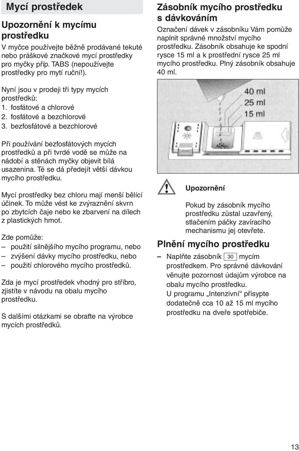 Zásobník obsahuje ke spodní rysce 15 ml a k prostřední rysce 25 ml mycího prostředku. Plný zásobník obsahuje 40 ml. Nyní jsou v prodeji tři typy mycích prostředků: 1. fosfátové a chlorové 2.