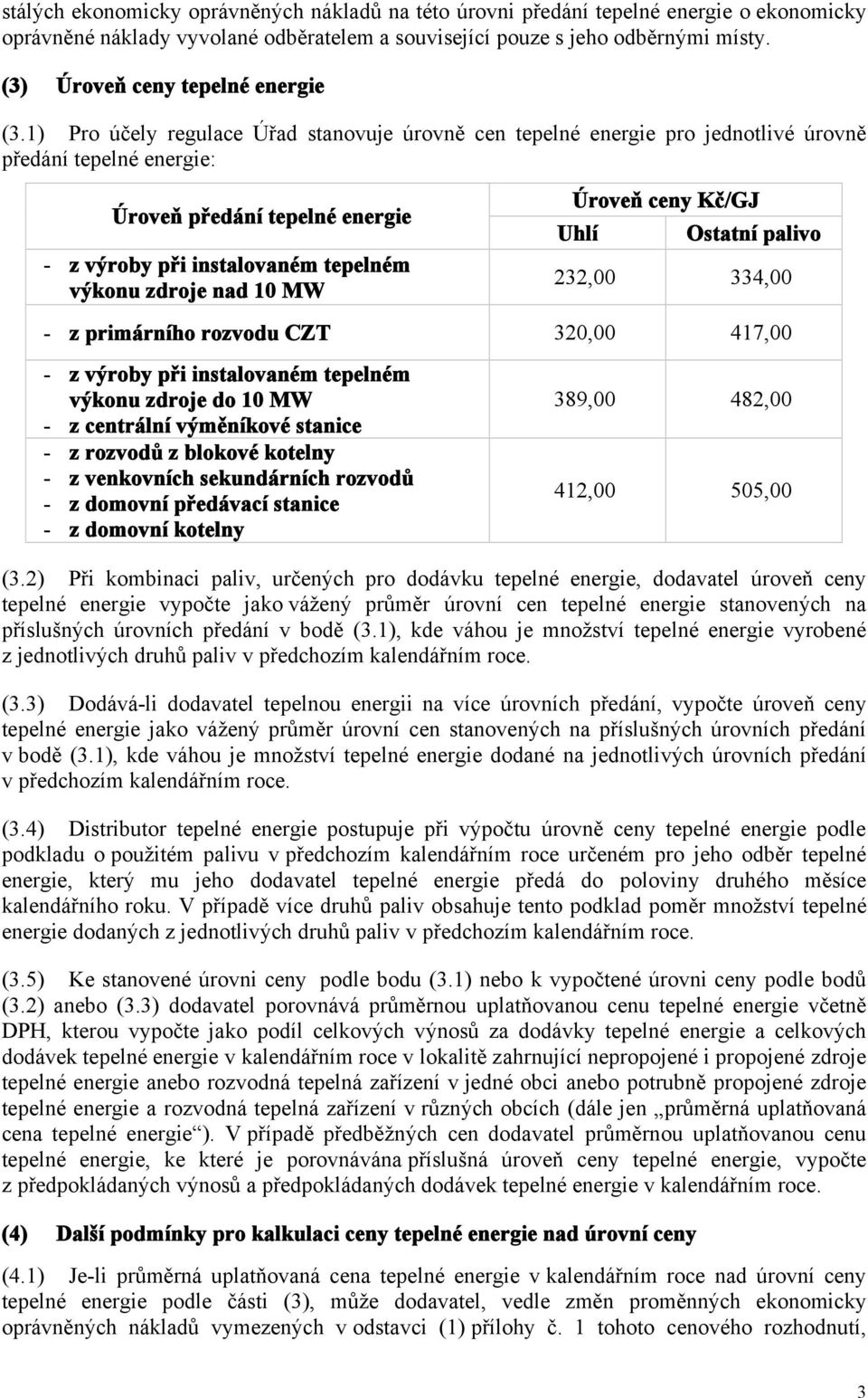 1) Pro účely regulace Úřad stanovuje úrovně cen tepelné energie pro jednotlivé úrovně předání tepelné energie: Úroveň předání tepelné energie - z výroby při instalovaném tepelném výkonu zdroje nad 10