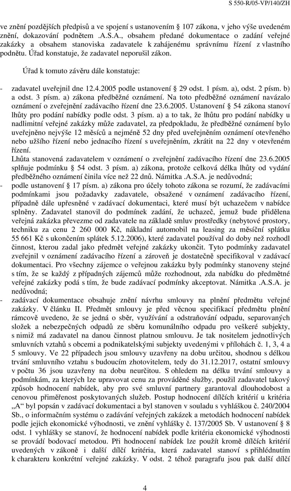 a) zákona předběžné oznámení. Na toto předběžné oznámení navázalo oznámení o zveřejnění zadávacího řízení dne 23.6.2005. Ustanovení 54 zákona stanoví lhůty pro podání nabídky podle odst. 3 písm.