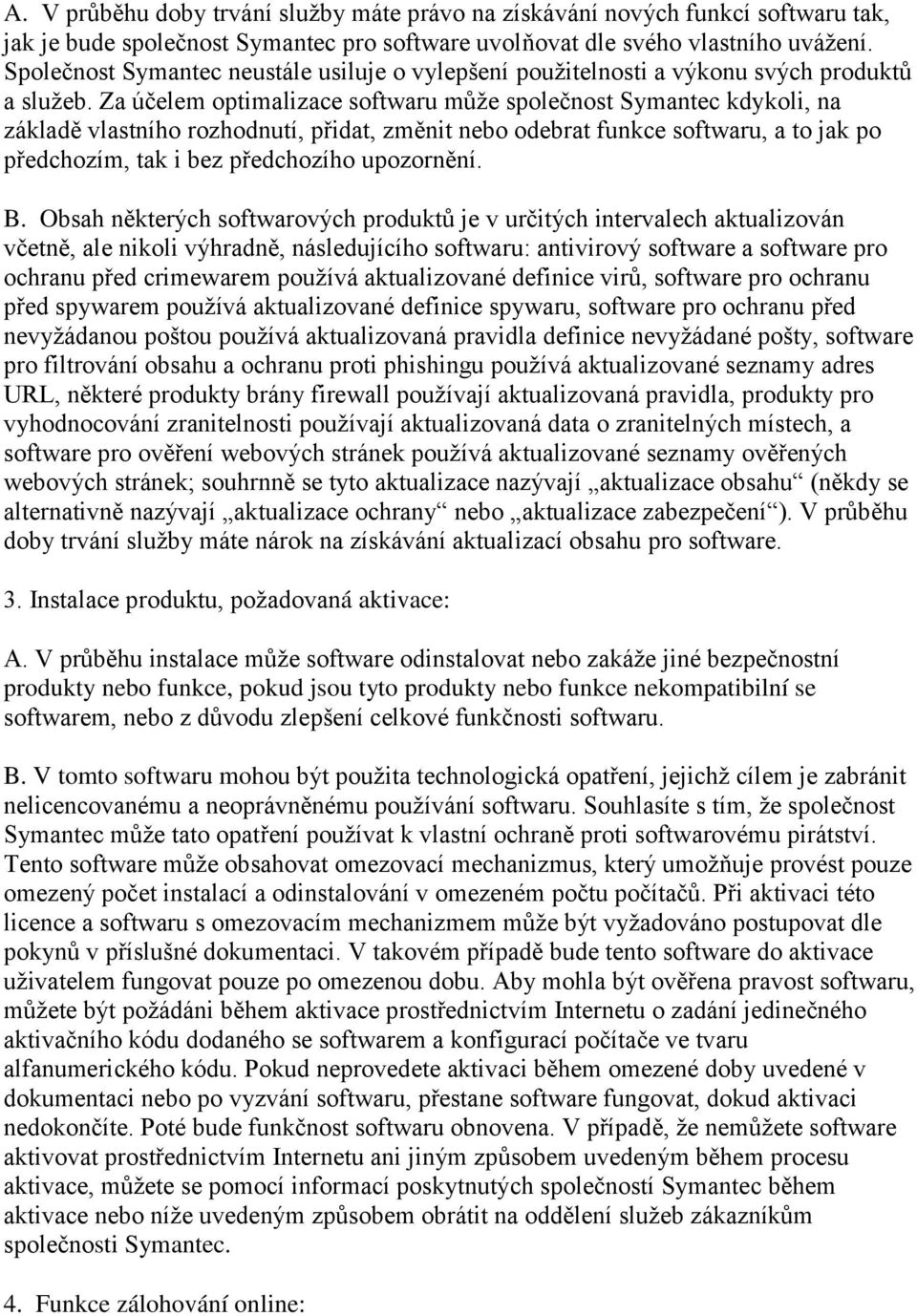 Za účelem optimalizace softwaru mŧţe společnost Symantec kdykoli, na základě vlastního rozhodnutí, přidat, změnit nebo odebrat funkce softwaru, a to jak po předchozím, tak i bez předchozího