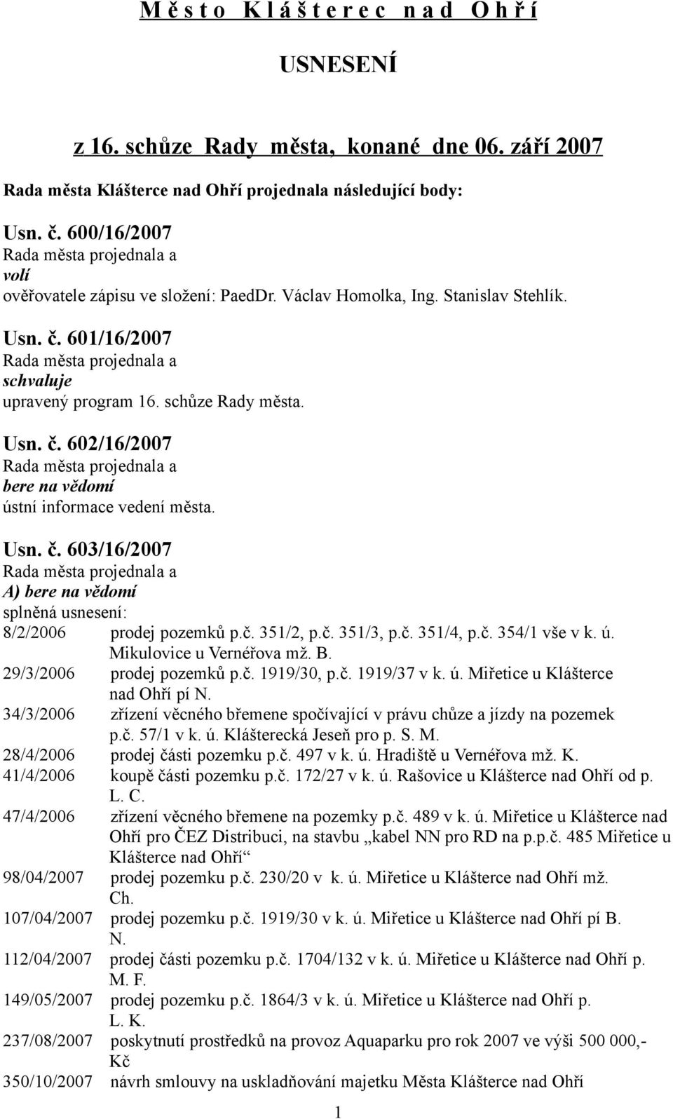 Usn. č. 603/6/2007 A) bere na vědomí splněná usnesení: 8/2/2006 prodej pozemků p.č. 35/2, p.č. 35/3, p.č. 35/4, p.č. 354/ vše v k. ú. Mikulovice u Vernéřova mž. B. 29/3/2006 prodej pozemků p.č. 99/30, p.