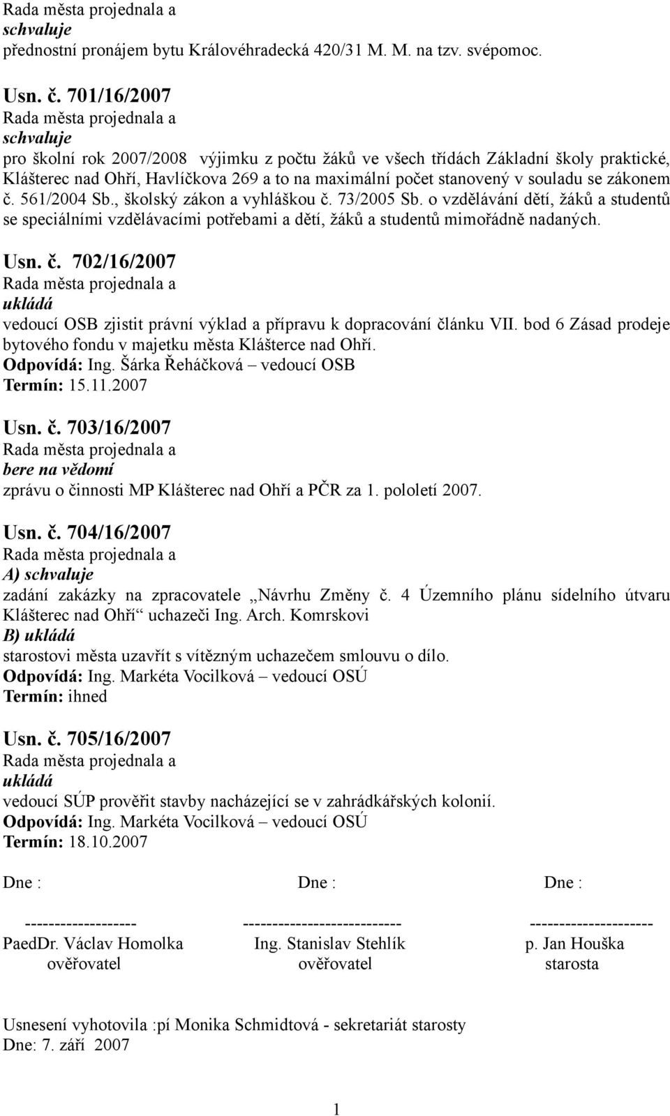 56/2004 Sb., školský zákon a vyhláškou č. 73/2005 Sb. o vzdělávání dětí, žáků a studentů se speciálními vzdělávacími potřebami a dětí, žáků a studentů mimořádně nadaných. Usn. č. 702/6/2007 ukládá vedoucí OSB zjistit právní výklad a přípravu k dopracování článku VII.