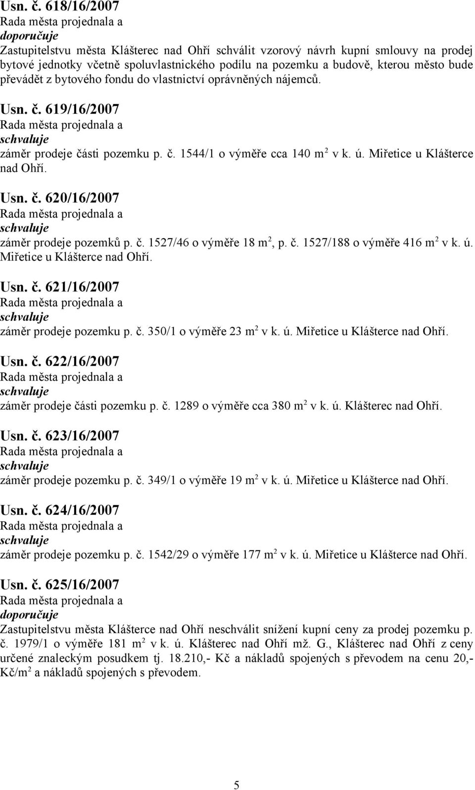 bytového fondu do vlastnictví oprávněných nájemců.  69/6/2007 záměr prodeje části pozemku p. č. 544/ o výměře cca 40 m 2 v k. ú. Miřetice u Klášterce nad Ohří.  620/6/2007 záměr prodeje pozemků p. č. 527/46 o výměře 8 m 2, p.