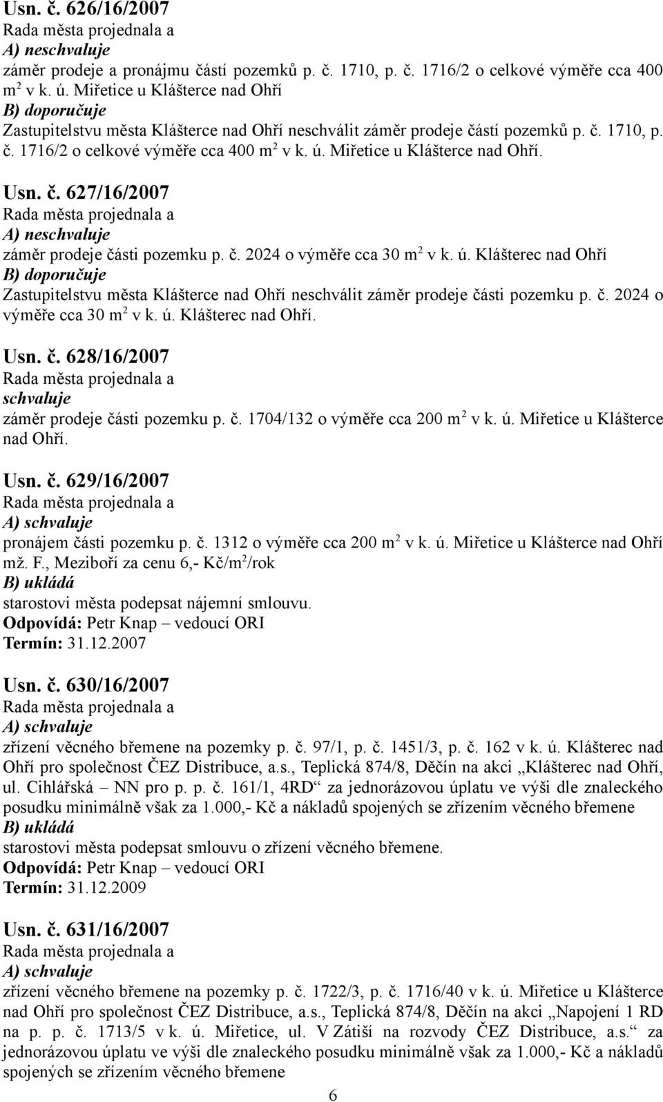 Usn. č. 627/6/2007 A) ne záměr prodeje části pozemku p. č. 2024 o výměře cca 30 m 2 v k. ú. Klášterec nad Ohří B) Zastupitelstvu města Klášterce nad Ohří neschválit záměr prodeje části pozemku p. č. 2024 o výměře cca 30 m 2 v k. ú. Klášterec nad Ohří. Usn.