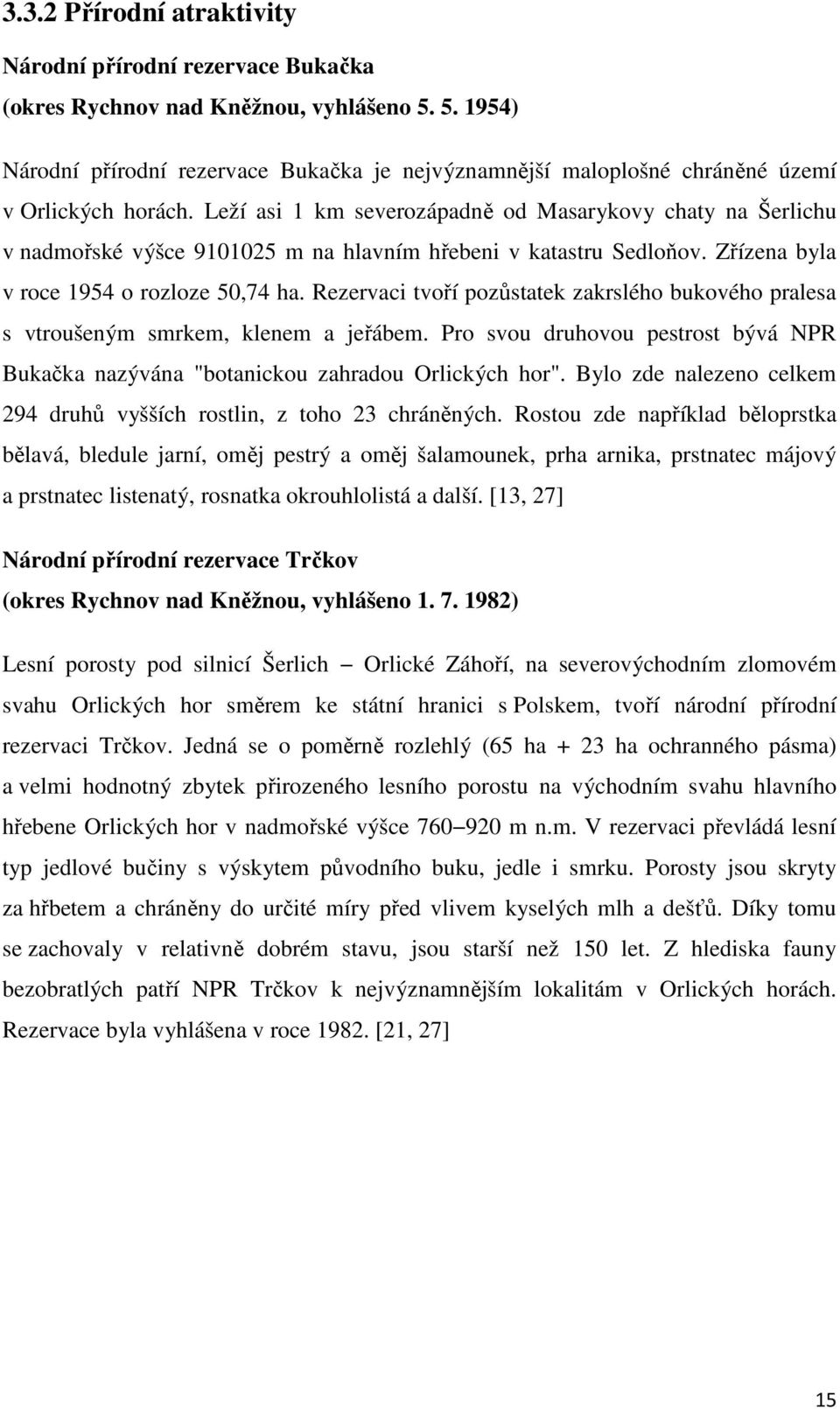 Leží asi 1 km severozápadně od Masarykovy chaty na Šerlichu v nadmořské výšce 9101025 m na hlavním hřebeni v katastru Sedloňov. Zřízena byla v roce 1954 o rozloze 50,74 ha.