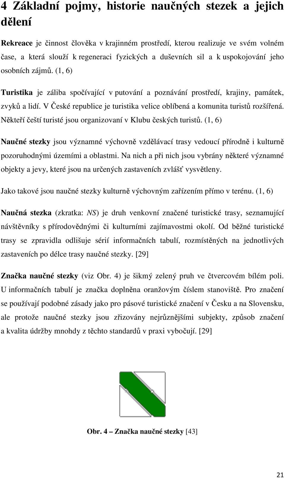 V České republice je turistika velice oblíbená a komunita turistů rozšířená. Někteří čeští turisté jsou organizovaní v Klubu českých turistů.