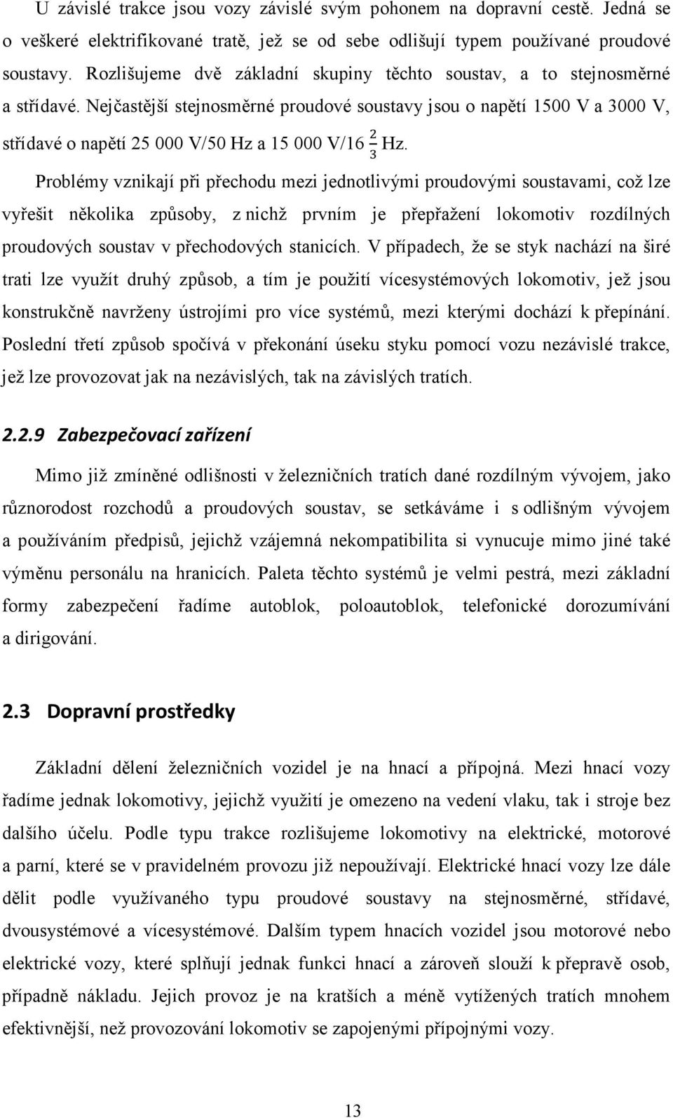 Nejčastější stejnosměrné proudové soustavy jsou o napětí 1500 V a 3000 V, střídavé o napětí 25 000 V/50 Hz a 15 000 V/16 Hz.