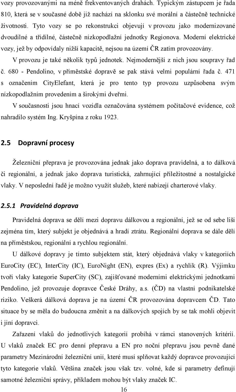 Moderní elektrické vozy, jež by odpovídaly nižší kapacitě, nejsou na území ČR zatím provozovány. V provozu je také několik typů jednotek. Nejmodernější z nich jsou soupravy řad č.