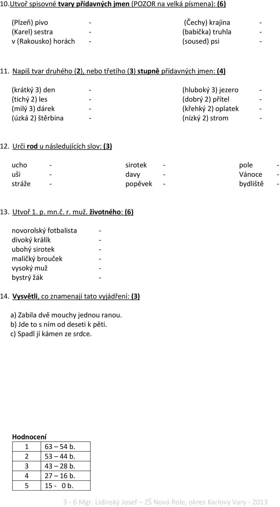 (nízký 2) strom - 12. Urči rod u následujících slov: (3) ucho - uši - stráže - sirotek - davy - popěvek - pole - Vánoce - bydliště - 13. Utvoř 1. p. mn.č. r. muž.