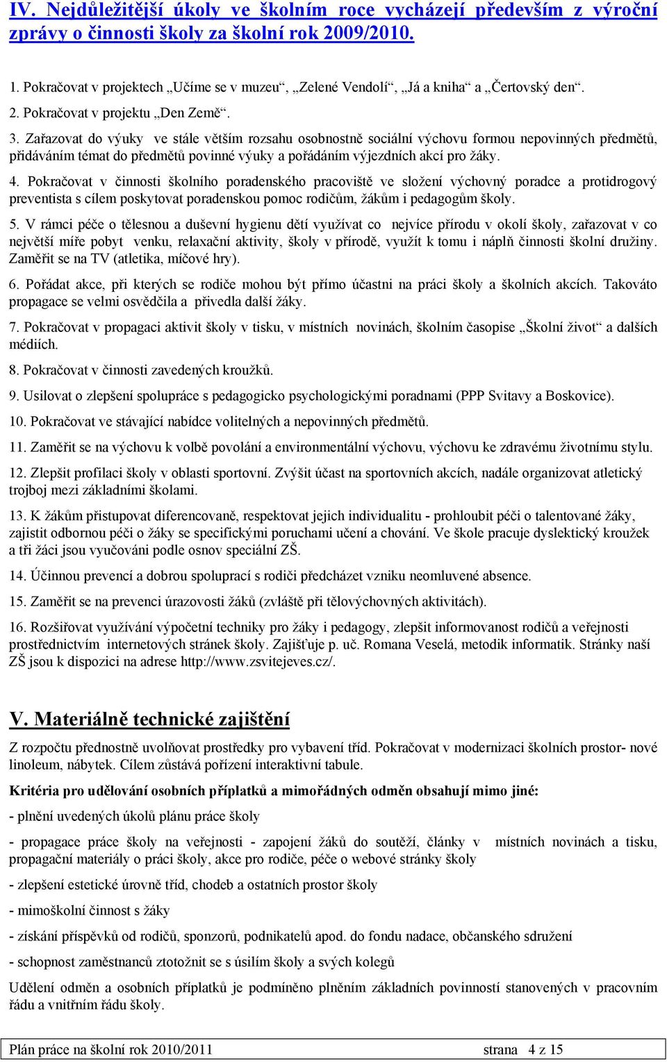 Zařazovat do výuky ve stále větším rozsahu osobnostně sociální výchovu formou nepovinných předmětů, přidáváním témat do předmětů povinné výuky a pořádáním výjezdních akcí pro žáky. 4.