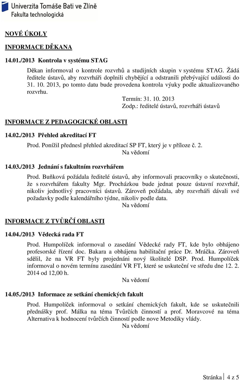 02./2013 Přehled akreditací FT Prod. Ponížil přednesl přehled akreditací SP FT, který je v příloze č. 2. 14.03./2013 Jednání s fakultním rozvrhářem Prod.