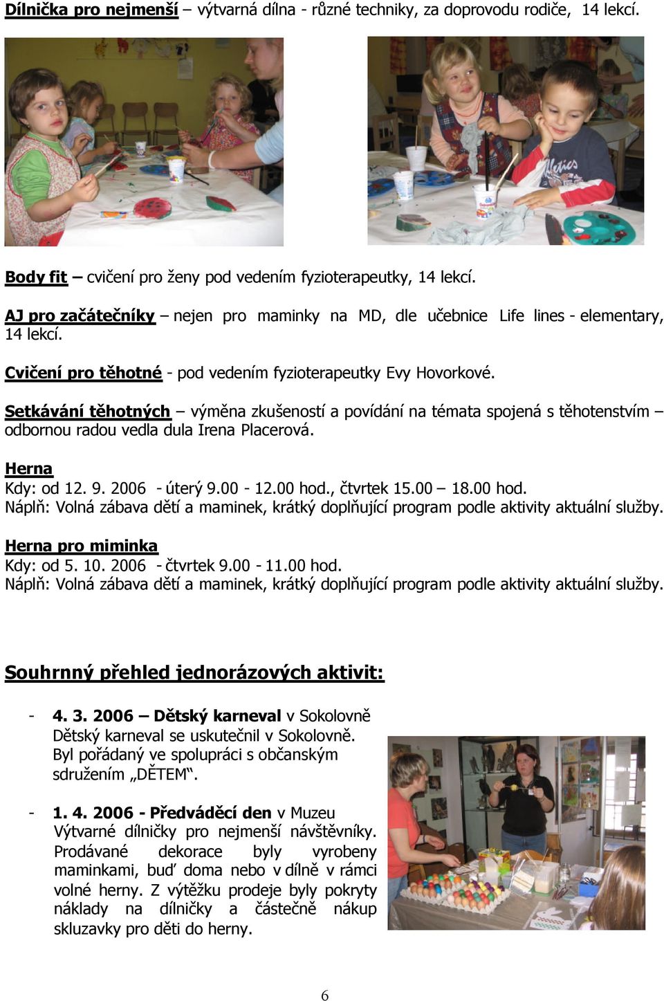 Setkávání těhotných výměna zkušeností a povídání na témata spojená s těhotenstvím odbornou radou vedla dula Irena Placerová. Herna Kdy: od 12. 9. 2006 - úterý 9.00-12.00 hod.