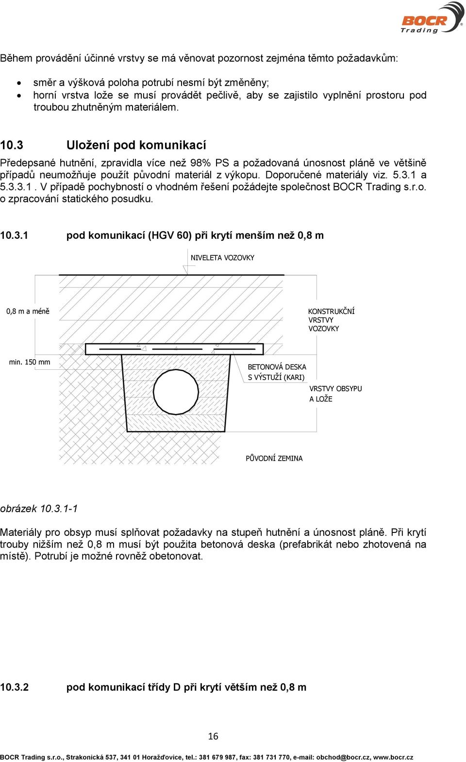 3 Uložení pod komunikací Předepsané hutnění, zpravidla více než 98% PS a požadovaná únosnost pláně ve většině případů neumožňuje použít původní materiál z výkopu. Doporučené materiály viz. 5.3.1 a 5.