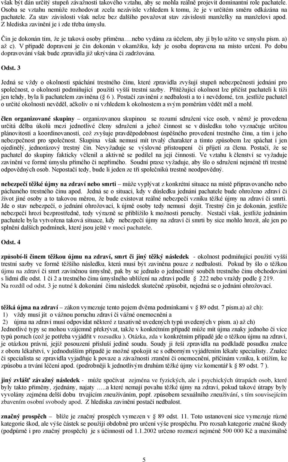 Za stav závislosti však nelze bez dalšího považovat stav závislosti manželky na manželovi apod. Z hlediska zavinění je i zde třeba úmyslu. Čin je dokonán tím, že je taková osoby přiměna.