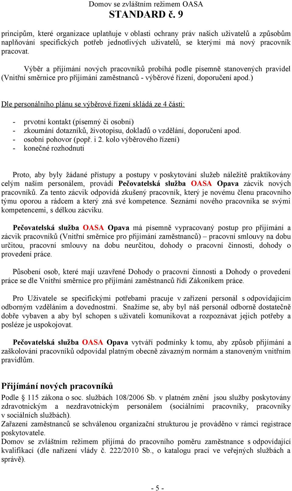 ) Dle personálního plánu se výběrové řízení skládá ze 4 částí: - prvotní kontakt (písemný či osobní) - zkoumání dotazníků, životopisu, dokladů o vzdělání, doporučení apod. - osobní pohovor (popř. i 2.