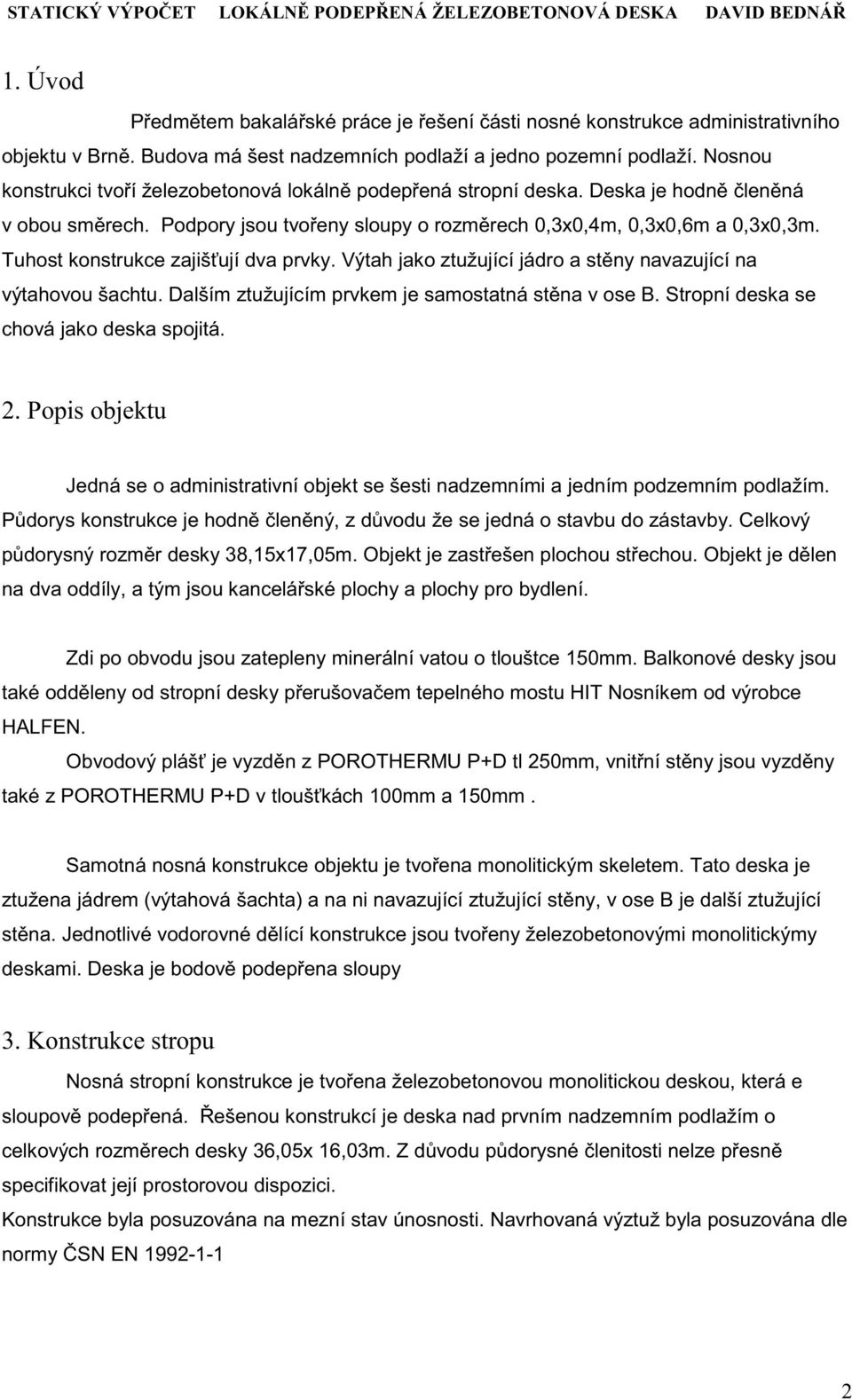 Podpory jsou tvo eny sloupy o rozm rech 0,3x0,4m, 0,3x0,6m a 0,3x0,3m. Tuhost konstrukce zajiš ují dva prvky. Výtah jako ztužující jádro a st ny navazující na výtahovou šachtu.