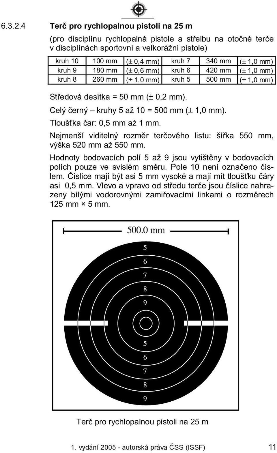 kruh 9 180 mm (± 0,6 mm) kruh 6 420 mm (± 1,0 mm) kruh 8 260 mm (± 1,0 mm) kruh 5 500 mm (± 1,0 mm) St edová desítka = 50 mm (± 0,2 mm). Celý erný kruhy 5 až 10 = 500 mm (± 1,0 mm).