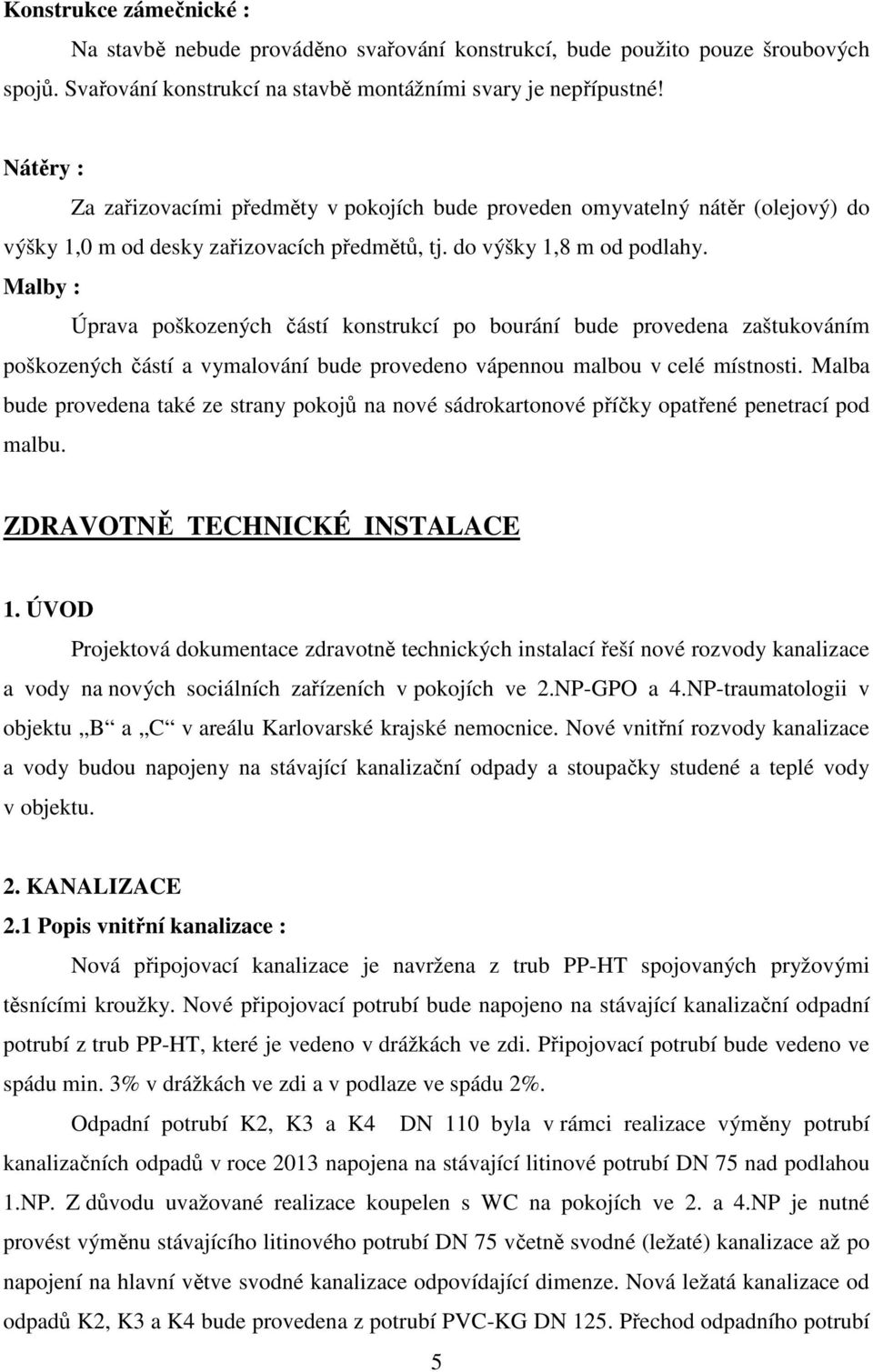 Malby : Úprava poškozených částí konstrukcí po bourání bude provedena zaštukováním poškozených částí a vymalování bude provedeno vápennou malbou v celé místnosti.