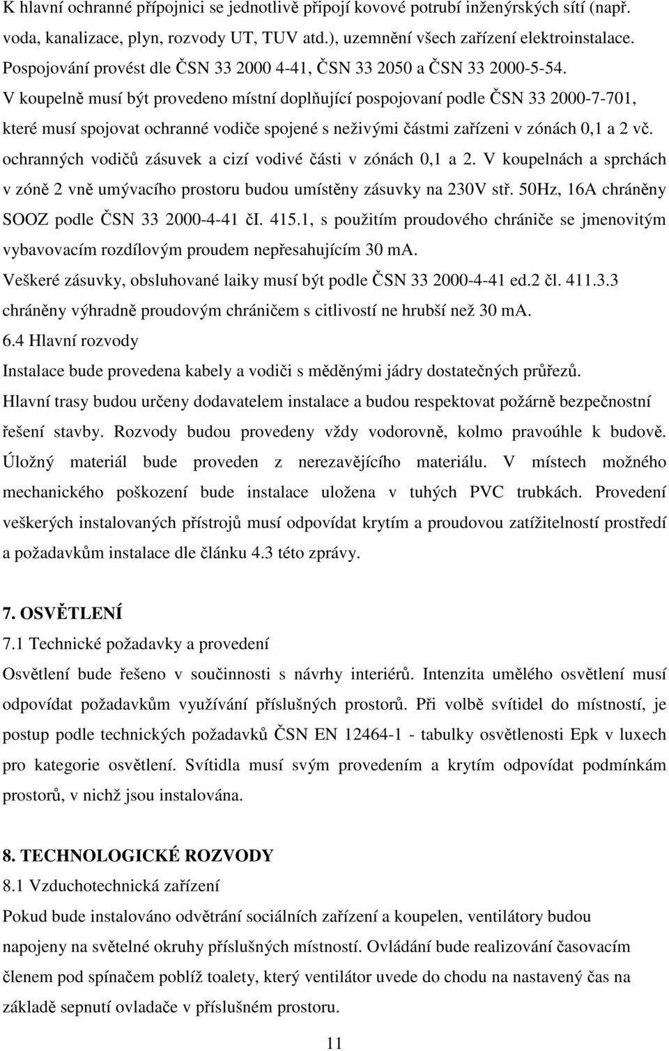 V koupelně musí být provedeno místní doplňující pospojovaní podle ČSN 33 2000-7-701, které musí spojovat ochranné vodiče spojené s neživými částmi zařízeni v zónách 0,1 a 2 vč.