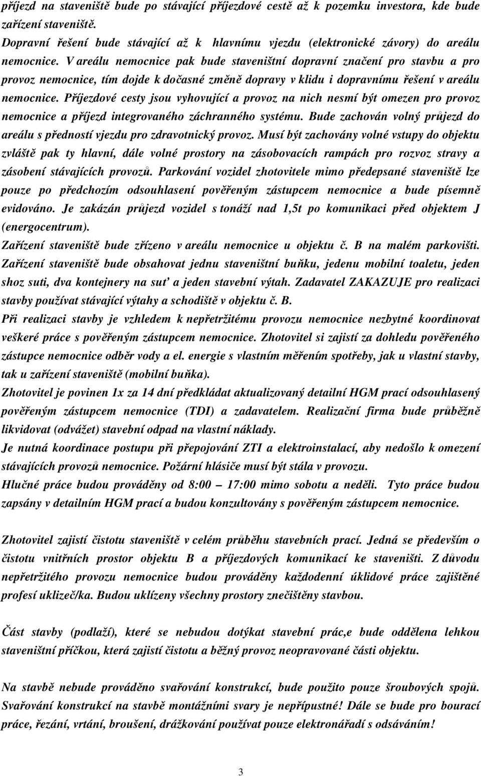 V areálu nemocnice pak bude staveništní dopravní značení pro stavbu a pro provoz nemocnice, tím dojde k dočasné změně dopravy v klidu i dopravnímu řešení v areálu nemocnice.