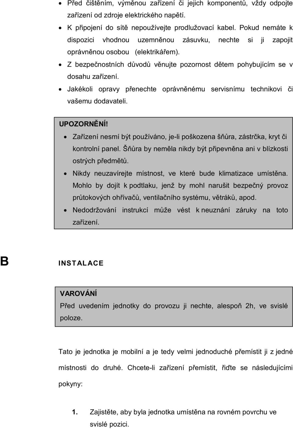 Jakékoli opravy přenechte oprávněnému servisnímu technikovi či vašemu dodavateli. UPOZORNĚNÍ! Zařízení nesmí být používáno, je-li poškozena šňůra, zástrčka, kryt či kontrolní panel.