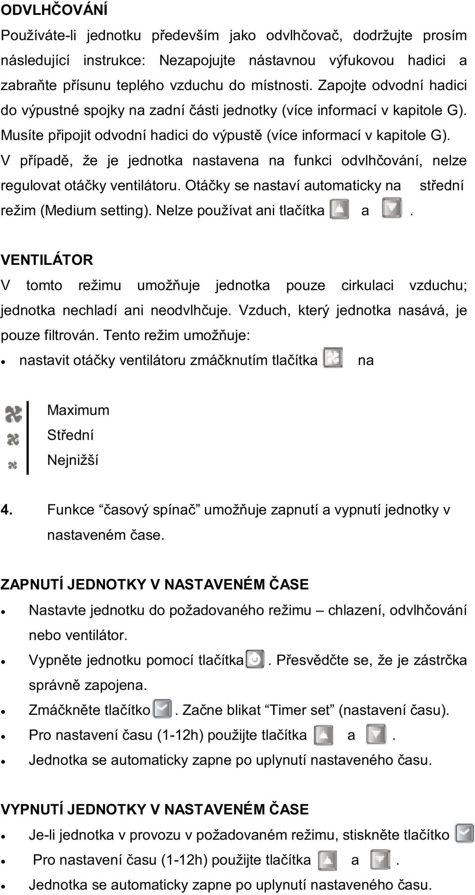 V případě, že je jednotka nastavena na funkci odvlhčování, nelze regulovat otáčky ventilátoru. Otáčky se nastaví automaticky na střední režim (Medium setting). Nelze používat ani tlačítka a.