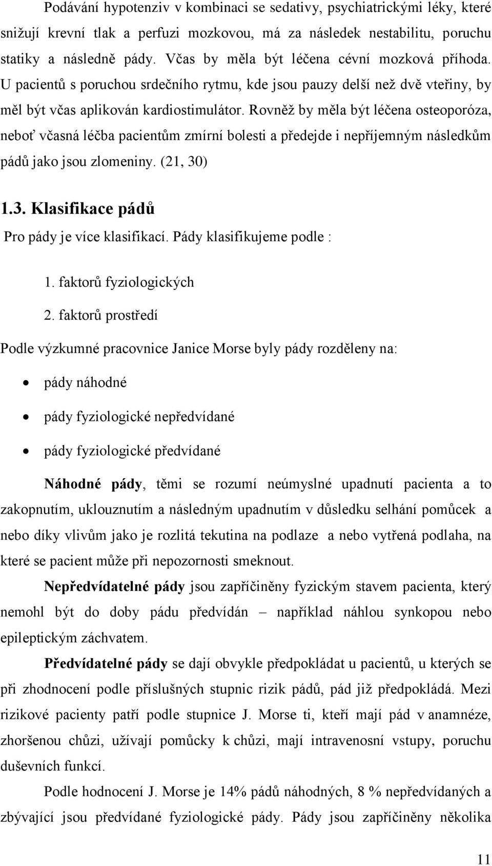 Rovněž by měla být léčena osteoporóza, neboť včasná léčba pacientům zmírní bolesti a předejde i nepříjemným následkům pádů jako jsou zlomeniny. (21, 30) 1.3. Klasifikace pádů Pro pády je více klasifikací.