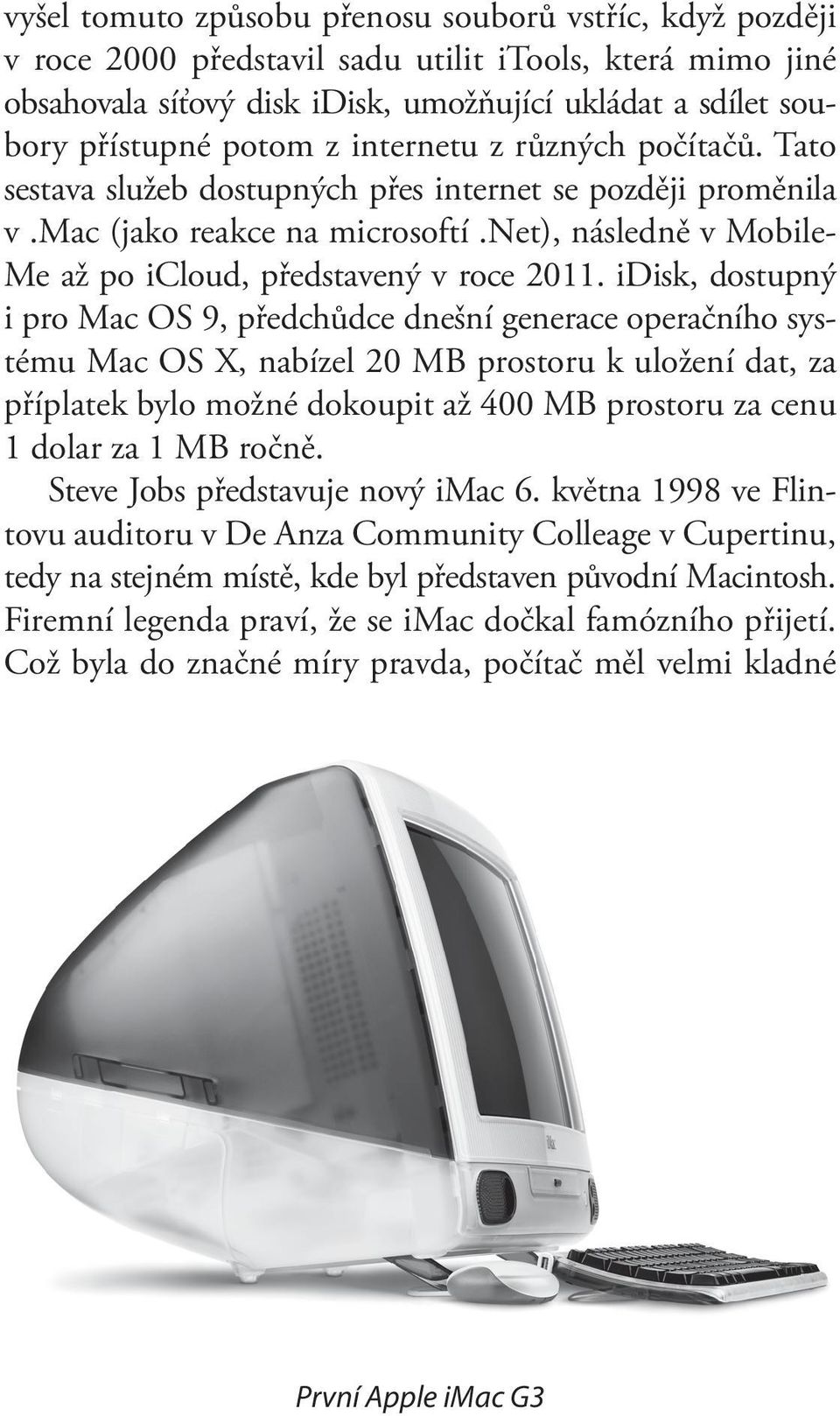 idisk, dostupný i pro Mac OS 9, předchůdce dnešní generace operačního systému Mac OS X, nabízel 20 MB prostoru k uložení dat, za příplatek bylo možné dokoupit až 400 MB prostoru za cenu 1 dolar za 1