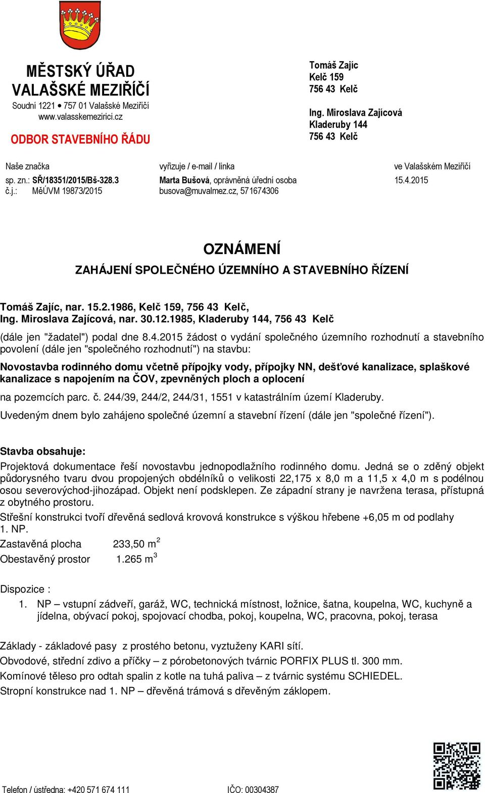 cz, 571674306 15.4.2015 OZNÁMENÍ ZAHÁJENÍ SPOLEČNÉHO ÚZEMNÍHO A STAVEBNÍHO ŘÍZENÍ Tomáš Zajíc, nar. 15.2.1986, Kelč 159, 756 43 Kelč, Ing. Miroslava Zajícová, nar. 30.12.