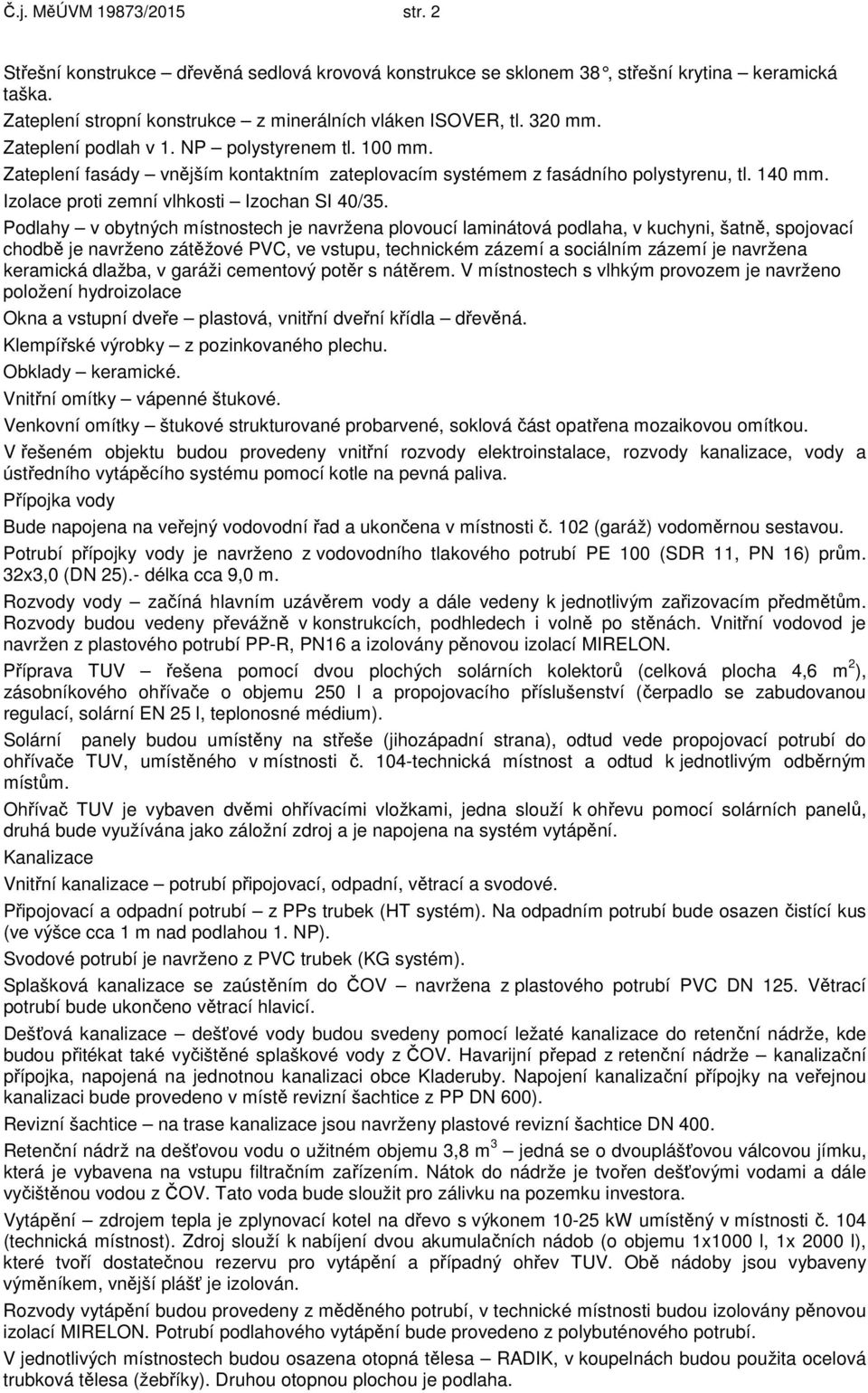 Podlahy v obytných místnostech je navržena plovoucí laminátová podlaha, v kuchyni, šatně, spojovací chodbě je navrženo zátěžové PVC, ve vstupu, technickém zázemí a sociálním zázemí je navržena