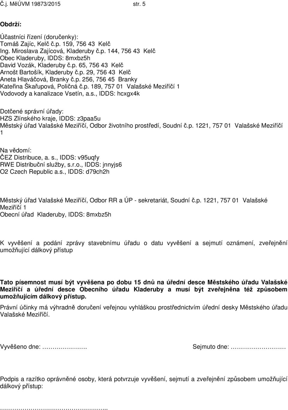 s., IDDS: hcxgx4k Dotčené správní úřady: HZS Zlínského kraje, IDDS: z3paa5u Městský úřad Valašské Meziříčí, Odbor životního prostředí, Soudní č.p. 1221, 757 01 Valašské Meziříčí 1 Na vědomí: ČEZ Distribuce, a.