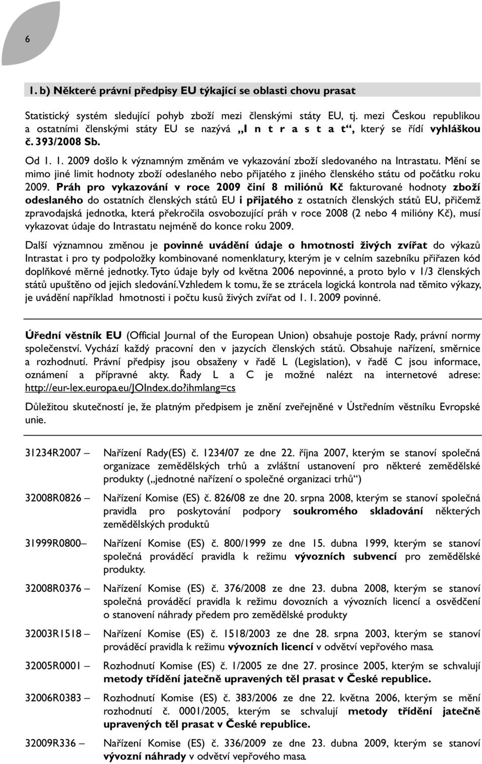 1. 2009 došlo k významným změnám ve vykazování zboží sledovaného na Intrastatu. Mění se mimo jiné limit hodnoty zboží odeslaného nebo přijatého z jiného členského státu od počátku roku 2009.