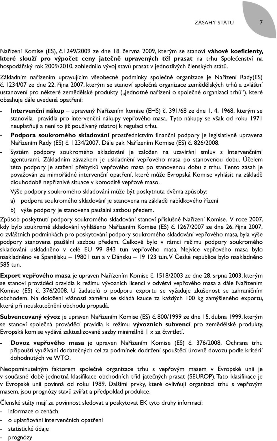 jednotlivých členských států. Základním nařízením upravujícím všeobecné podmínky společné organizace je Nařízení Rady(ES) č. 1234/07 ze dne 22.