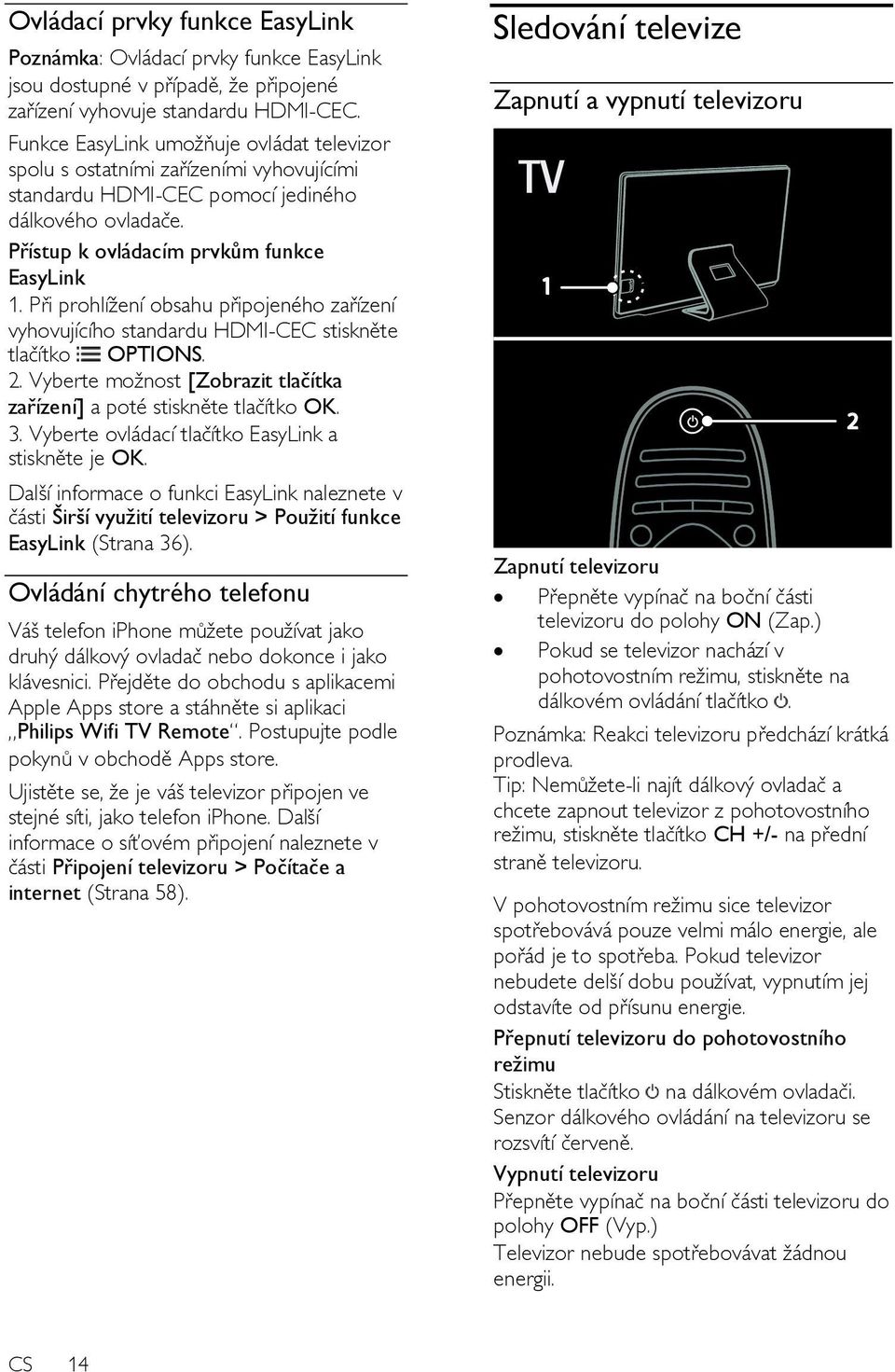 Při prohlíţení obsahu připojeného zařízení vyhovujícího standardu HDMI-CEC stiskněte tlačítko OPTIONS. 2. Vyberte moţnost [Zobrazit tlačítka zařízení] a poté stiskněte tlačítko OK. 3.