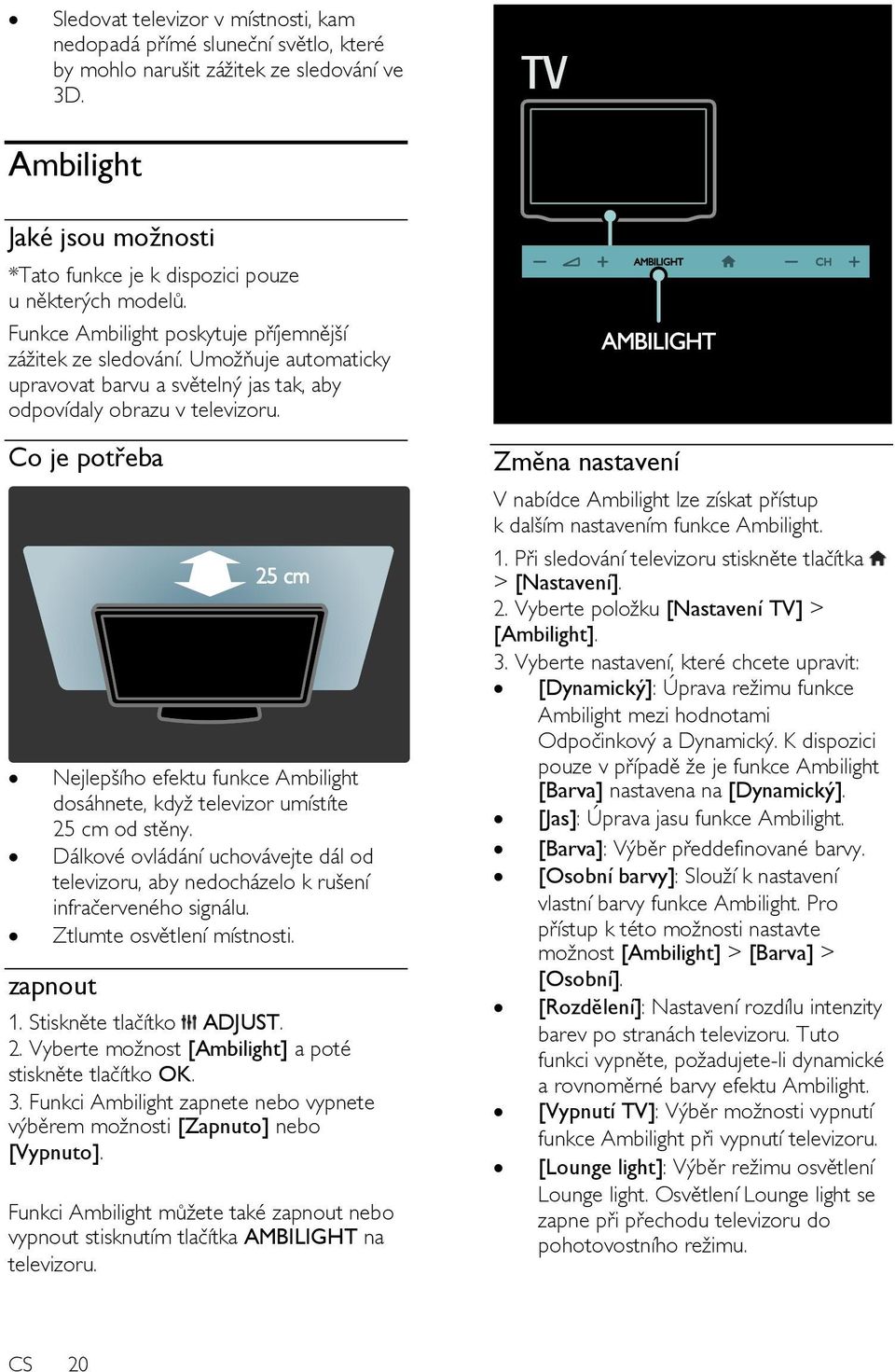 Umoţňuje automaticky upravovat barvu a světelný jas tak, aby odpovídaly obrazu v televizoru. Co je potřeba Nejlepšího efektu funkce Ambilight dosáhnete, kdyţ televizor umístíte 25 cm od stěny.