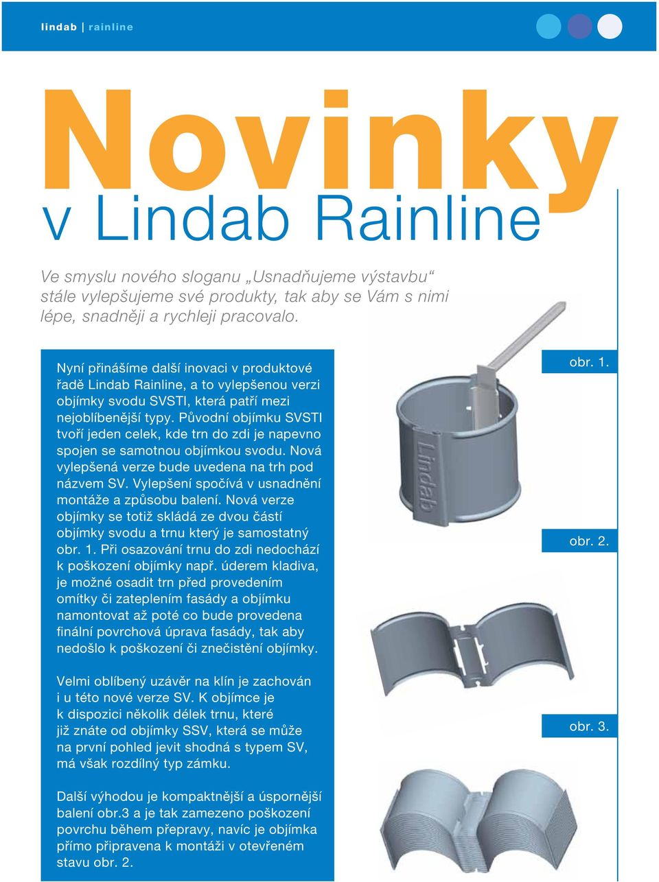 Původní objímku SVSTI tvoří jeden celek, kde trn do zdi je napevno spojen se samotnou objímkou svodu. Nová vylepšená verze bude uvedena na trh pod názvem SV.